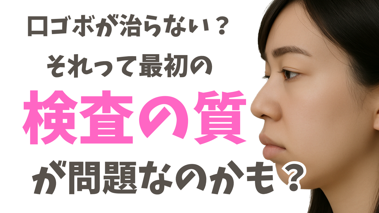 口ゴボが治らない？それって最初の検査の質が問題なのかも