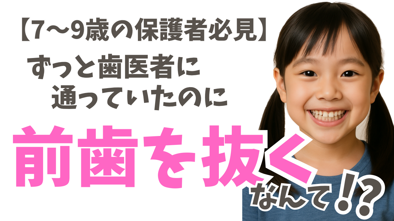 【7〜9歳の保護者必見】<br>ずっと歯医者に通っていたのに、前歯を抜くなんて！？