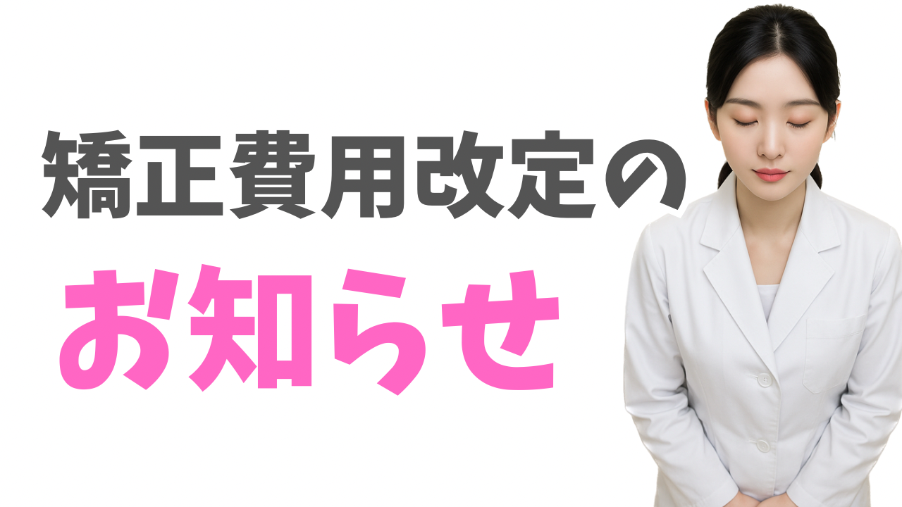 【重要なお知らせ】2025年9月より矯正費用を一部改定いたします